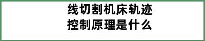 线切割机床轨迹控制原理是什么