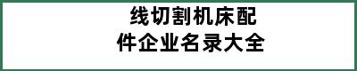 线切割机床配件企业名录大全