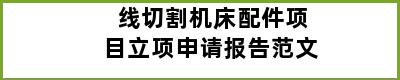 线切割机床配件项目立项申请报告范文