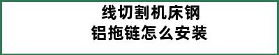 线切割机床钢铝拖链怎么安装