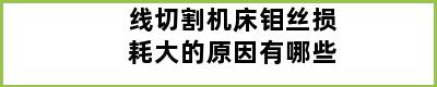 线切割机床钼丝损耗大的原因有哪些