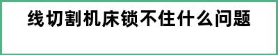 线切割机床锁不住什么问题