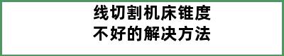 线切割机床锥度不好的解决方法