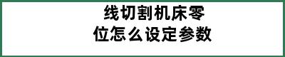 线切割机床零位怎么设定参数