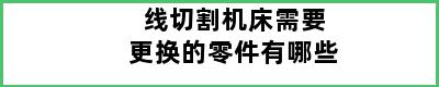 线切割机床需要更换的零件有哪些