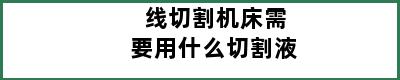 线切割机床需要用什么切割液