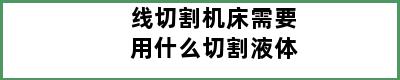 线切割机床需要用什么切割液体