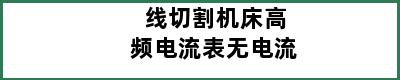 线切割机床高频电流表无电流