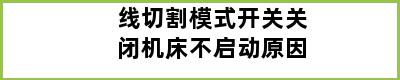 线切割模式开关关闭机床不启动原因