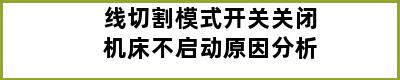 线切割模式开关关闭机床不启动原因分析