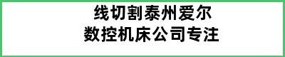 线切割泰州爱尔数控机床公司专注