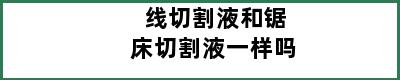 线切割液和锯床切割液一样吗