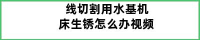 线切割用水基机床生锈怎么办视频