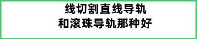 线切割直线导轨和滚珠导轨那种好