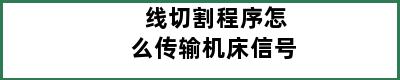 线切割程序怎么传输机床信号