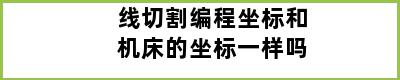 线切割编程坐标和机床的坐标一样吗