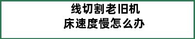 线切割老旧机床速度慢怎么办