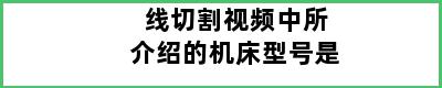 线切割视频中所介绍的机床型号是