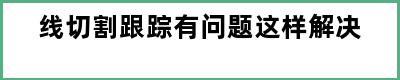 线切割跟踪有问题这样解决