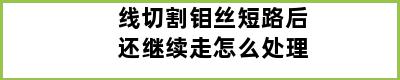 线切割钼丝短路后还继续走怎么处理