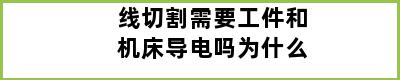 线切割需要工件和机床导电吗为什么