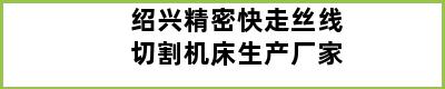 绍兴精密快走丝线切割机床生产厂家