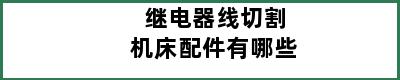 继电器线切割机床配件有哪些