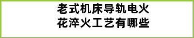 老式机床导轨电火花淬火工艺有哪些