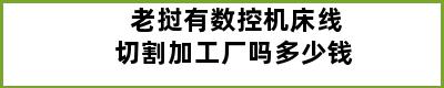 老挝有数控机床线切割加工厂吗多少钱