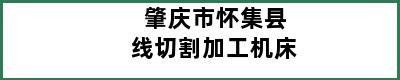 肇庆市怀集县线切割加工机床