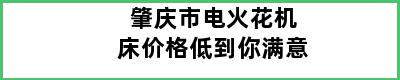 肇庆市电火花机床价格低到你满意