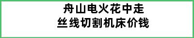 舟山电火花中走丝线切割机床价钱