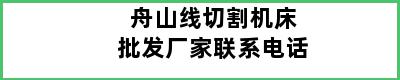 舟山线切割机床批发厂家联系电话