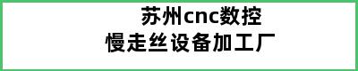 苏州cnc数控慢走丝设备加工厂