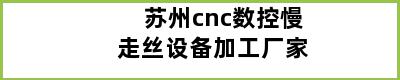 苏州cnc数控慢走丝设备加工厂家