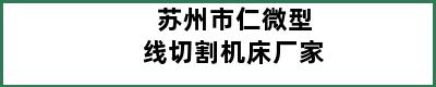 苏州市仁微型线切割机床厂家