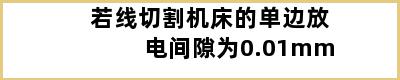 若线切割机床的单边放电间隙为0.01mm