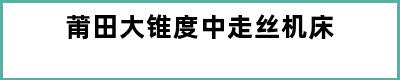 莆田大锥度中走丝机床