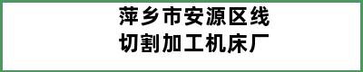 萍乡市安源区线切割加工机床厂