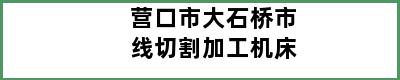 营口市大石桥市线切割加工机床