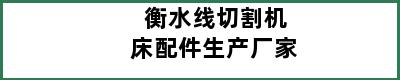 衡水线切割机床配件生产厂家