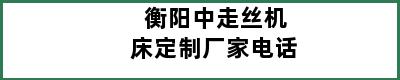 衡阳中走丝机床定制厂家电话