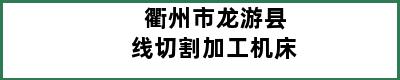 衢州市龙游县线切割加工机床