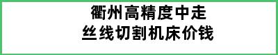 衢州高精度中走丝线切割机床价钱