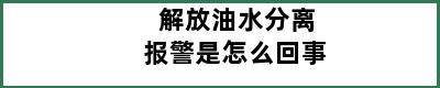 解放油水分离报警是怎么回事