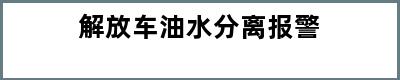 解放车油水分离报警