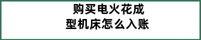 购买电火花成型机床怎么入账