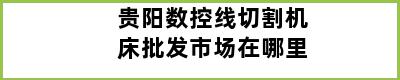 贵阳数控线切割机床批发市场在哪里