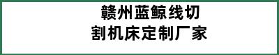 赣州蓝鲸线切割机床定制厂家