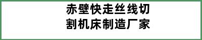 赤壁快走丝线切割机床制造厂家